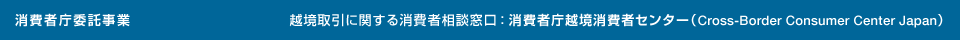 消費者庁委託事業 越境取引に関する消費者相談窓口:消費者庁越境消費者センター(Cross-Border Consumer Center Japan)